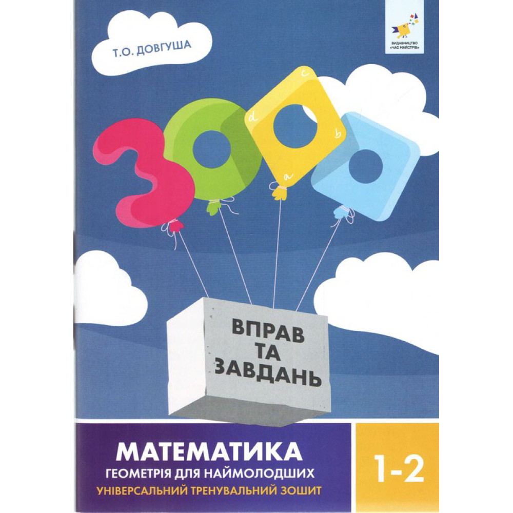 НУШ 3000 вправ та завдань Математика. Геометрія для наймолодших. 1-2 класи Час Майстрів Т. О. Довгуша НУШ 3000 вправ та завдань Математика. Геометрія для наймолодших. 1-2 класи Час Майстрів Т. О. Довгуша