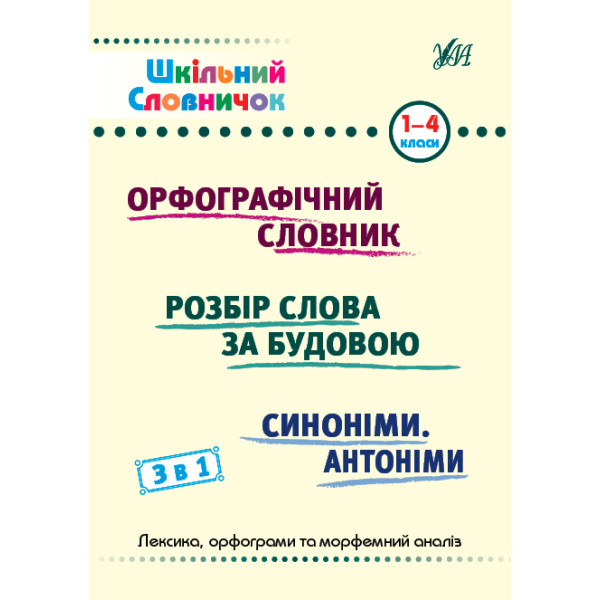 Шкільний словничок 3 в 1 УЛА 1-4 класи Орфографічний словник. Розбір слова за будовою. Синоніми. Антоніми