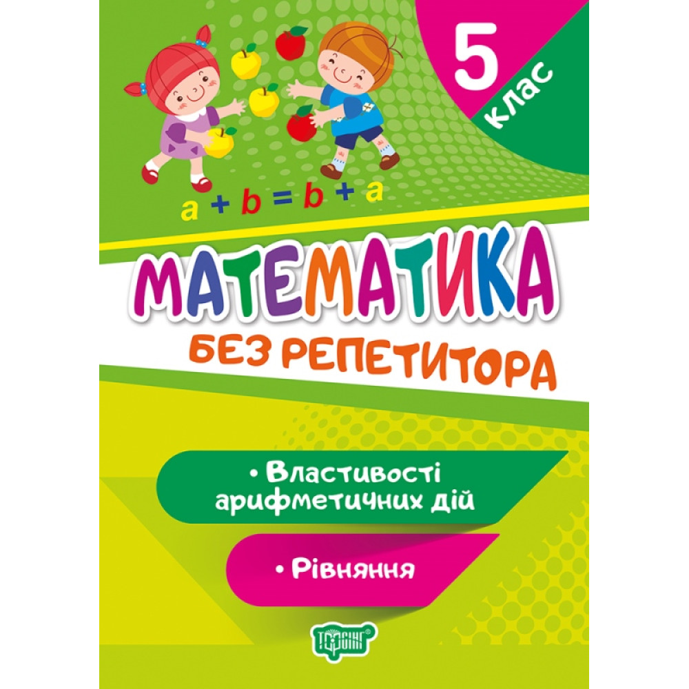 Без репетитора Торсінг Математика 5 клас Властивості арифметичних дій. Рівняння Без репетитора Торсінг Математика 5 клас Властивості арифметичних дій. Рівняння