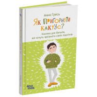 Як пригорнути кактус? Книжка для батьків, які хочуть зрозуміти своїх підлітків Основа Анна Гресь видання 2-ге, доповнене