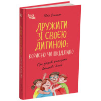 Дружити зі своєю дитиною: корисно чи шкідливо. Про здорові стосунки батьків і дітей Основа Для турботливих батьків (Юлія Семикоп)