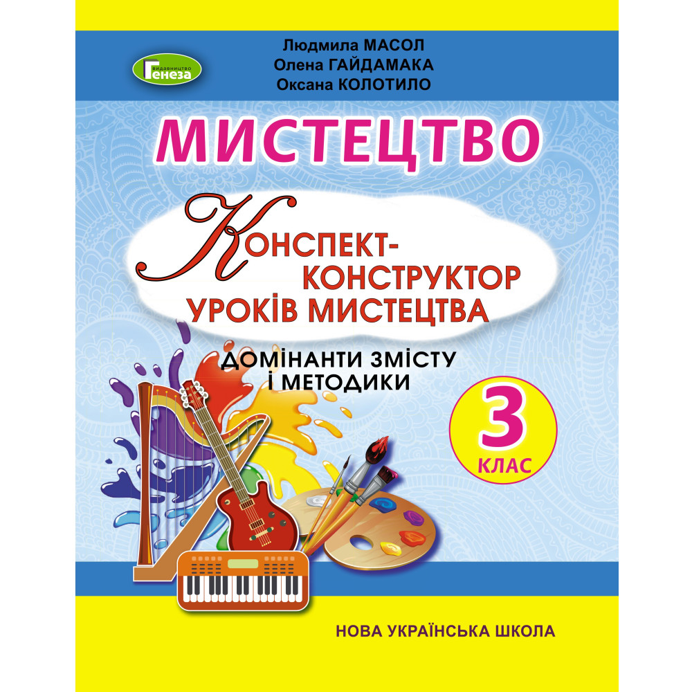 НУШ Конспект-конструктор уроків мистецтва Генеза Домінанти змісту і методики 3 клас Масол НУШ Конспект-конструктор уроків мистецтва Генеза Домінанти змісту і методики 3 клас Масол