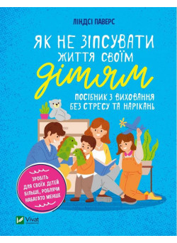 Як не зіпсувати життя своїм дітям. Посібник з виховання без стресу та нарікань