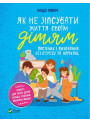 Як не зіпсувати життя своїм дітям. Посібник з виховання без стресу та нарікань