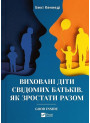 Виховані діти свідомих батьків. Як зростати разом