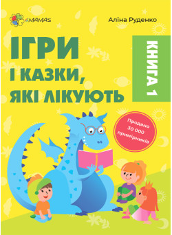 Ігри і казки, які лікують Книга 1 Для турботливих батьків Основа Аліна Руденко