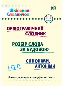 Шкільний словничок 3 в 1 УЛА 1-4 класи Орфографічний словник. Розбір слова за будовою. Синоніми. Антоніми