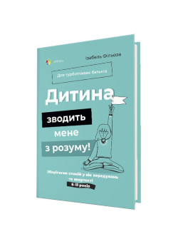 Для турботливих батьків Основа Дитина зводить мене з розуму! Зберігаємо спокій у вік вередувань та впертості 6-11 років