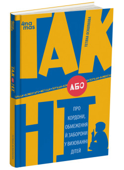ТАК або НІ. Про кордони, обмеження й заборони у вихованні дітей Основа Для турботливих батьків Тетяна Осколкова