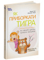 Як приборкати тигра. Як навчити дитину керувати емоціями Основа Для турботливих батьків Морін Хілі