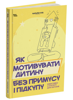 Як мотивувати дитину без примусу і підкупу. Ефективні стратегії для батьків. Для турботливих батьків Основа Наталія Чуб