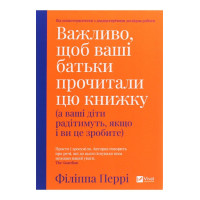 Важливо, щоб ваші батьки прочитали цю книжку (а ваші діти радітимуть, якщо і ви це зробите)