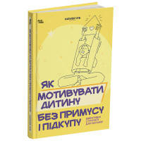 Як мотивувати дитину без примусу і підкупу. Ефективні стратегії для батьків. Для турботливих батьків Основа Наталія Чуб