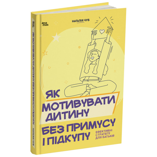 Як мотивувати дитину без примусу і підкупу. Ефективні стратегії для батьків. Для турботливих батьків Основа Наталія Чуб