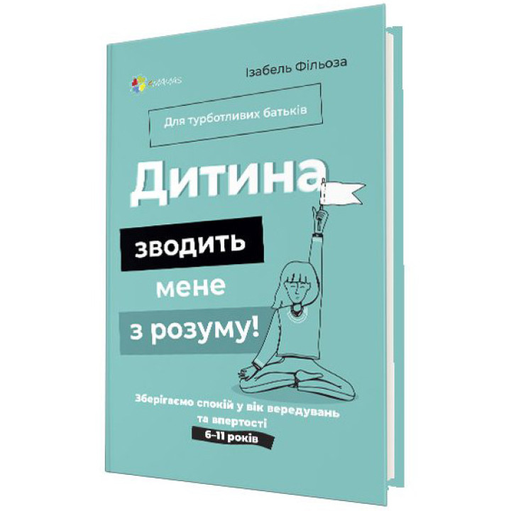 Для турботливих батьків Основа Дитина зводить мене з розуму! Зберігаємо спокій у вік вередувань та впертості 6-11 років