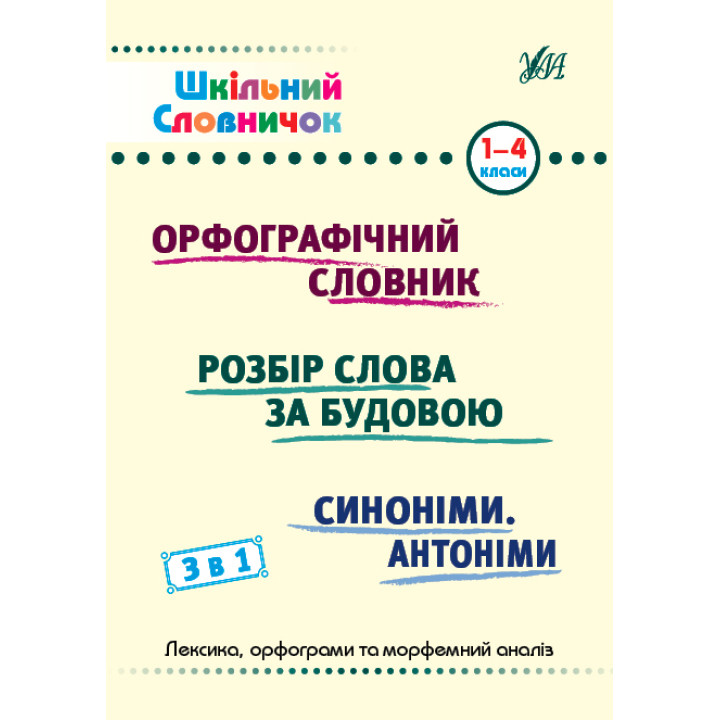 Шкільний словничок 3 в 1 УЛА 1-4 класи Орфографічний словник. Розбір слова за будовою. Синоніми. Антоніми